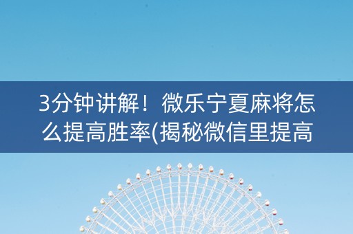 3分钟讲解！微乐宁夏麻将怎么提高胜率(揭秘微信里提高胜率)