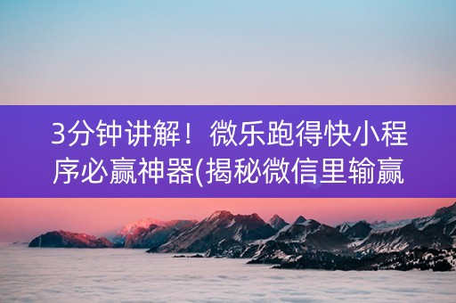 3分钟讲解！微乐跑得快小程序必赢神器(揭秘微信里输赢规律)