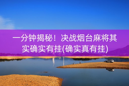 一分钟揭秘！决战烟台麻将其实确实有挂(确实真有挂)