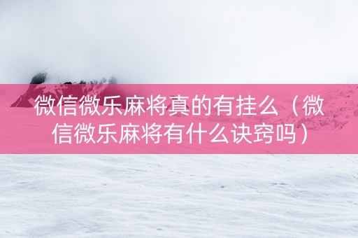微信微乐麻将真的有挂么（微信微乐麻将有什么诀窍吗）