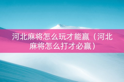 河北麻将怎么玩才能赢（河北麻将怎么打才必赢）