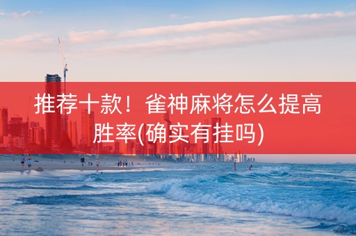 推荐十款！雀神麻将怎么提高胜率(确实有挂吗)