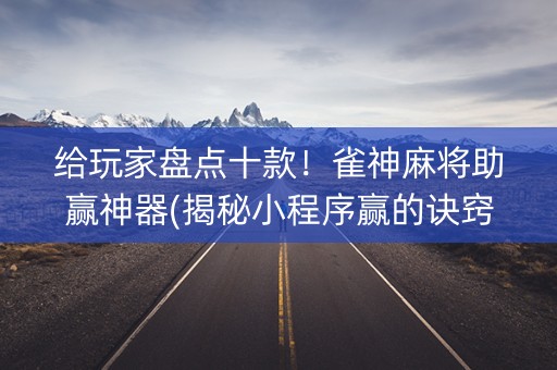 给玩家盘点十款！雀神麻将助赢神器(揭秘小程序赢的诀窍)
