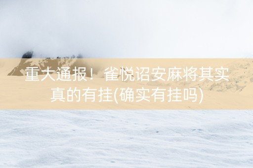 重大通报！雀悦诏安麻将其实真的有挂(确实有挂吗)
