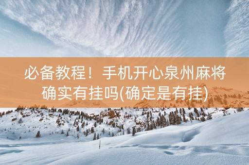 必备教程！手机开心泉州麻将确实有挂吗(确定是有挂)
