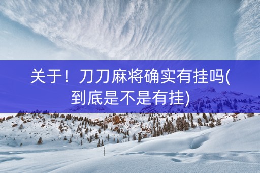 关于！刀刀麻将确实有挂吗(到底是不是有挂)