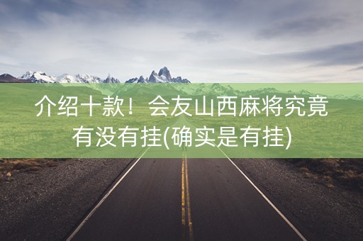 介绍十款！会友山西麻将究竟有没有挂(确实是有挂)