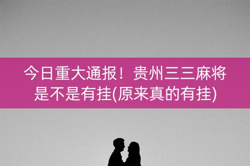 今日重大通报！贵州三三麻将是不是有挂(原来真的有挂)