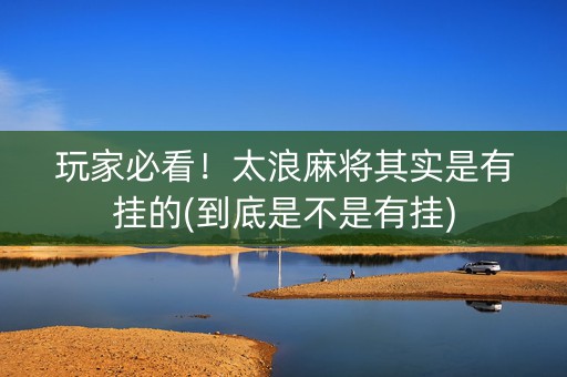 玩家必看！太浪麻将其实是有挂的(到底是不是有挂)