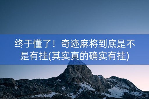 终于懂了！奇迹麻将到底是不是有挂(其实真的确实有挂)