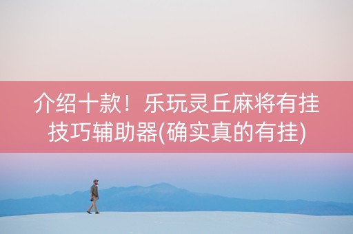 介绍十款！乐玩灵丘麻将有挂技巧辅助器(确实真的有挂)