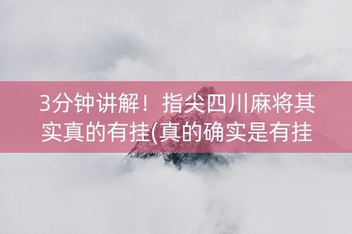 3分钟讲解！指尖四川麻将其实真的有挂(真的确实是有挂)