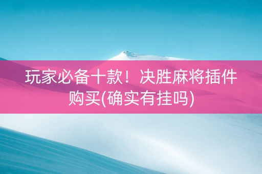 玩家必备十款！决胜麻将插件购买(确实有挂吗)