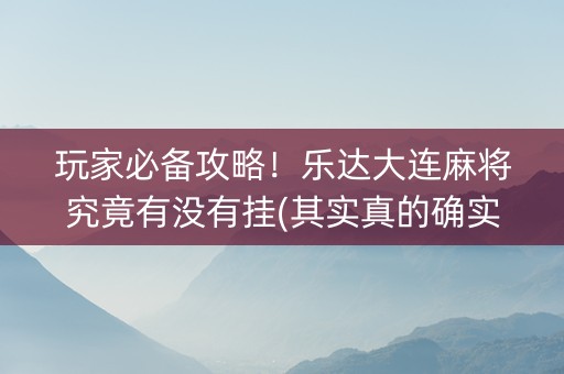 玩家必备攻略！乐达大连麻将究竟有没有挂(其实真的确实有挂)