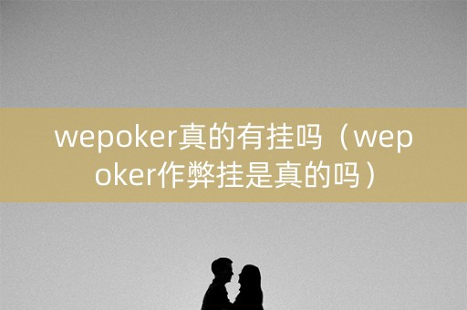 wepoker真的有挂吗（wepoker作弊挂是真的吗）