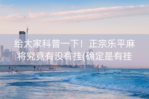 给大家科普一下！正宗乐平麻将究竟有没有挂(确定是有挂)