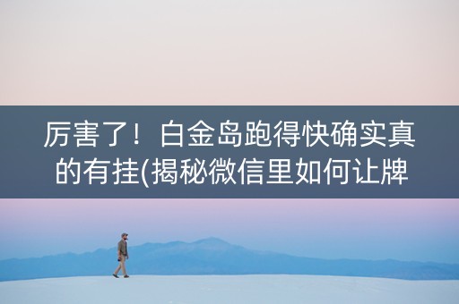 厉害了！白金岛跑得快确实真的有挂(揭秘微信里如何让牌变好)