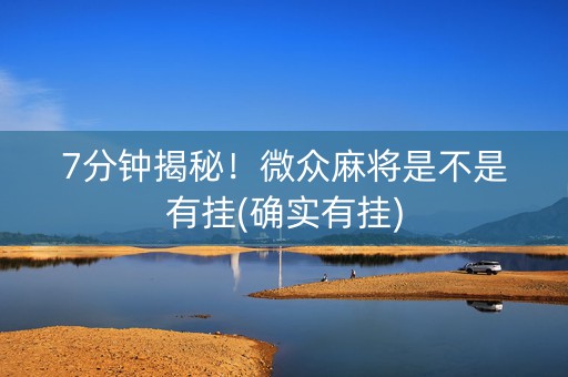 7分钟揭秘！微众麻将是不是有挂(确实有挂)