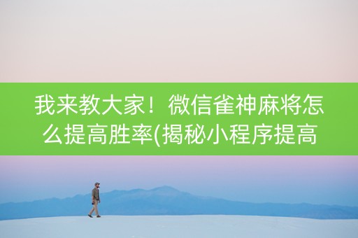 我来教大家！微信雀神麻将怎么提高胜率(揭秘小程序提高赢的概率)
