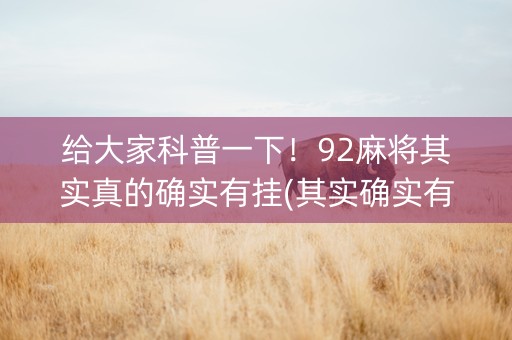 给大家科普一下！92麻将其实真的确实有挂(其实确实有挂)