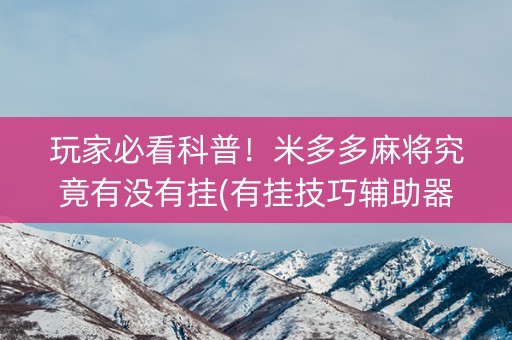 玩家必看科普！米多多麻将究竟有没有挂(有挂技巧辅助器)