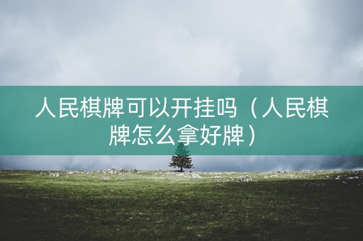 人民棋牌可以开挂吗（人民棋牌怎么拿好牌）