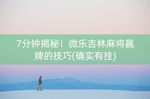 7分钟揭秘！微乐吉林麻将赢牌的技巧(确实有挂)