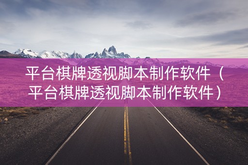 平台棋牌透视脚本制作软件（平台棋牌透视脚本制作软件）