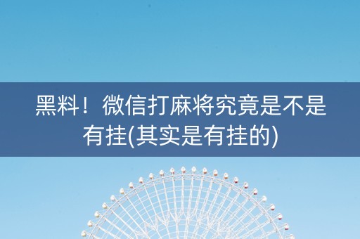 黑料！微信打麻将究竟是不是有挂(其实是有挂的)