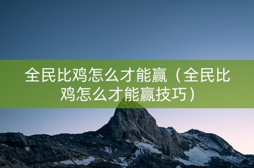 全民比鸡怎么才能赢（全民比鸡怎么才能赢技巧）