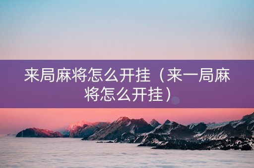 来局麻将怎么开挂（来一局麻将怎么开挂）