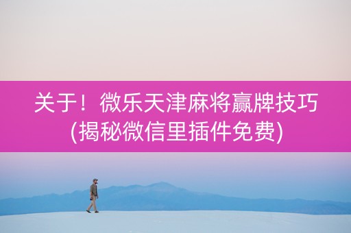 关于！微乐天津麻将赢牌技巧(揭秘微信里插件免费)