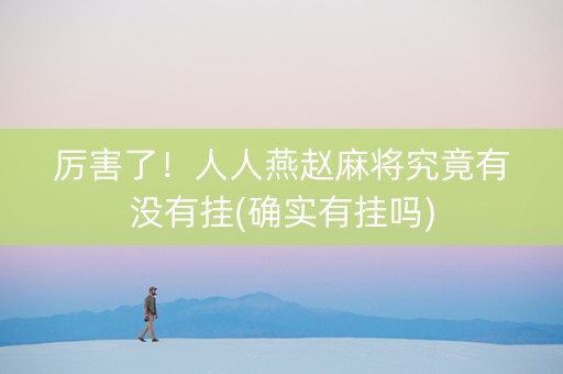厉害了！人人燕赵麻将究竟有没有挂(确实有挂吗)