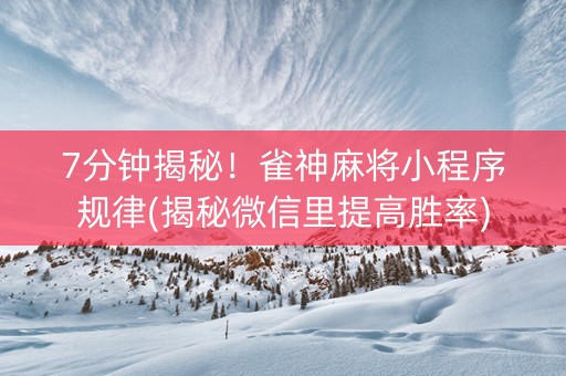 7分钟揭秘！雀神麻将小程序规律(揭秘微信里提高胜率)