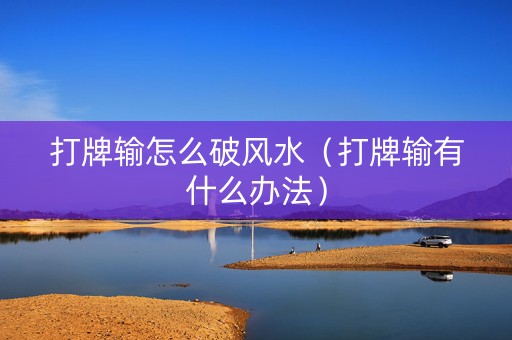 打牌输怎么破风水（打牌输有什么办法）