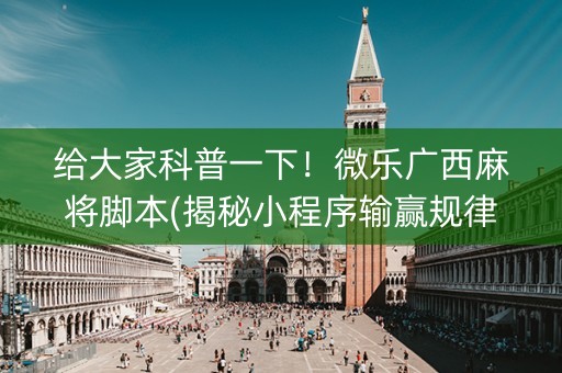 给大家科普一下！微乐广西麻将脚本(揭秘小程序输赢规律)