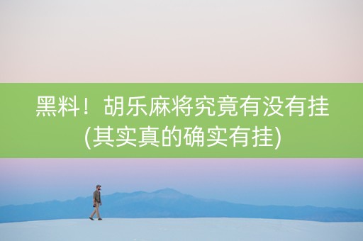 黑料！胡乐麻将究竟有没有挂(其实真的确实有挂)