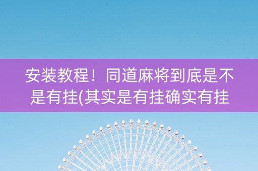 安装教程！同道麻将到底是不是有挂(其实是有挂确实有挂)