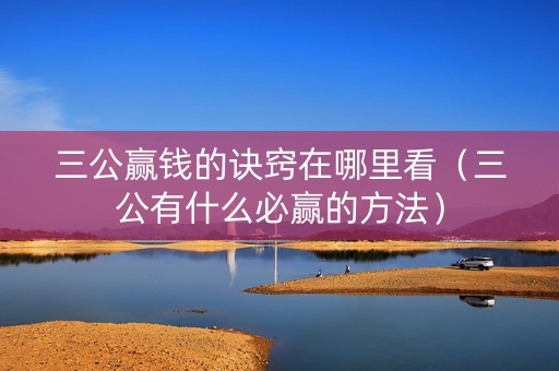 三公赢钱的诀窍在哪里看（三公有什么必赢的方法）
