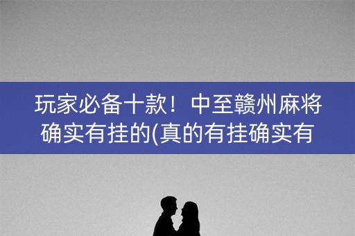 玩家必备十款！中至赣州麻将确实有挂的(真的有挂确实有挂)