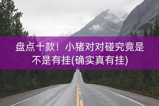 盘点十款！小猪对对碰究竟是不是有挂(确实真有挂)