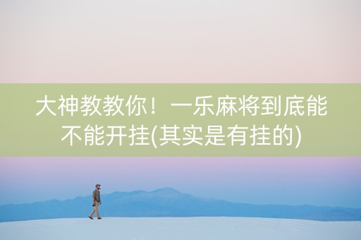 大神教教你！一乐麻将到底能不能开挂(其实是有挂的)