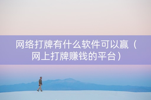 网络打牌有什么软件可以赢（网上打牌赚钱的平台）