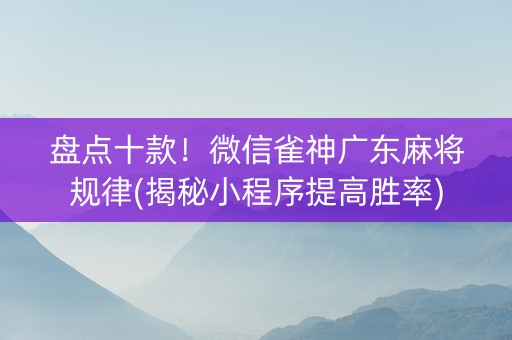 盘点十款！微信雀神广东麻将规律(揭秘小程序提高胜率)