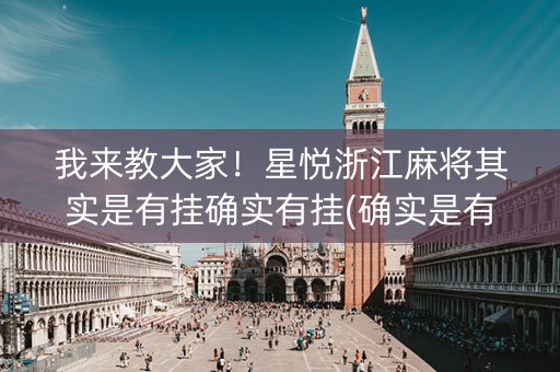 我来教大家！星悦浙江麻将其实是有挂确实有挂(确实是有挂的)