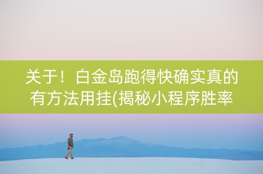 关于！白金岛跑得快确实真的有方法用挂(揭秘小程序胜率到哪调)