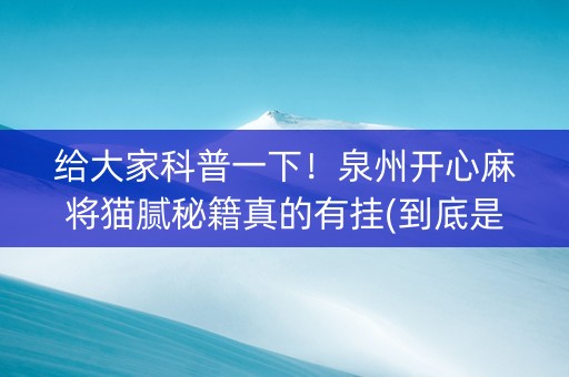 给大家科普一下！泉州开心麻将猫腻秘籍真的有挂(到底是不是有挂)