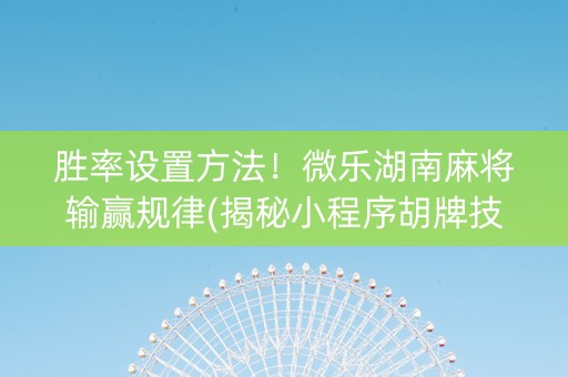 胜率设置方法！微乐湖南麻将输赢规律(揭秘小程序胡牌技巧)