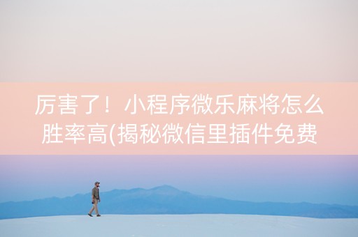 厉害了！小程序微乐麻将怎么胜率高(揭秘微信里插件免费)