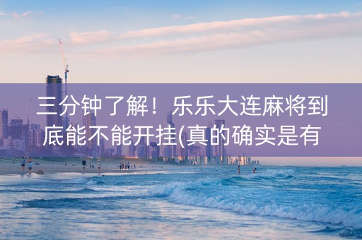 三分钟了解！乐乐大连麻将到底能不能开挂(真的确实是有挂)